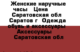 Женские наручные часы › Цена ­ 250 - Саратовская обл., Саратов г. Одежда, обувь и аксессуары » Аксессуары   . Саратовская обл.
